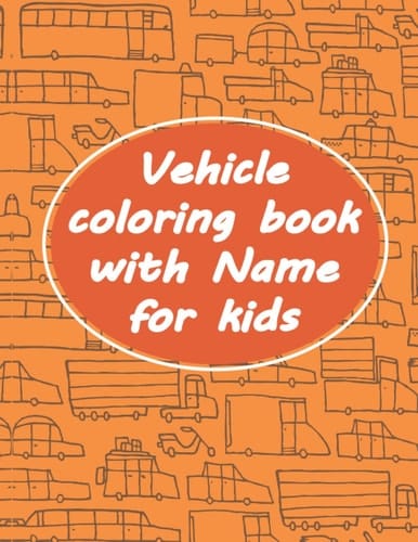 Vehicle Coloring Book : Over 60 Easy Fun Coloring Pages of Vehicle withe name for Boys & Girls, Little Kids, Preschool and Kindergarten