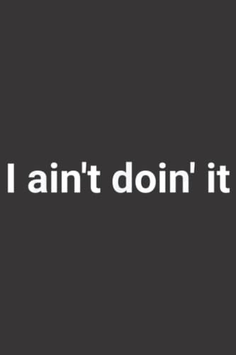 I ain t doin it: Plain Lined Journal Notebook, 120 Pages, Medium 6 x 9 Inches, Printed Cover