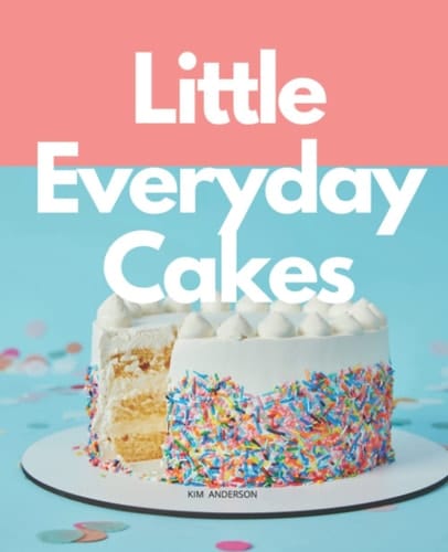 Little Everyday Cakes: Guide to Baking and Decorating Cakes For Beginers With Over 60 Simple Recipes Cake And Cupcake.