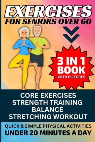 Exercises for Seniors Over 60: 3 in 1 Book With Pictures- Core Exercises, Strength Training, Balance & Stretching Workout, Quick & Simple Physical Activities Under 20 Minutes A Day