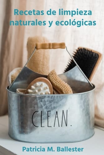 Recetas de limpieza naturales y ecológicas: Crea tus propias recetas de limpieza y elimina los tóxicos en tu hogar (Como ordenar tu casa para ser feliz. Recuperar tu tiempo para ti) (Spanish Edition)