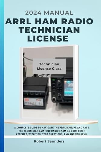 ARRL HAM RADIO TECHNICIAN LICENSE 2024 MANUAL: A Complete Guide to Navigate the ARRL Manual and pass the Technician Amateur Radio Exam on Your First Attempt, with tips, Test Questions, and Answer Keys