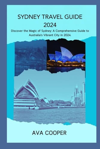 SYDNEY TRAVEL GUIDE 2024: Discover the Magic of Sydney: A Comprehensive Guide to Australia's Vibrant City in 2024