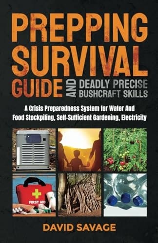Prepping Survival Guide and Deadly Precise Bushcraft Skills: A Crisis Preparedness System for Water and Food Stockpiling, Self-Sufficient Gardening, Electricity