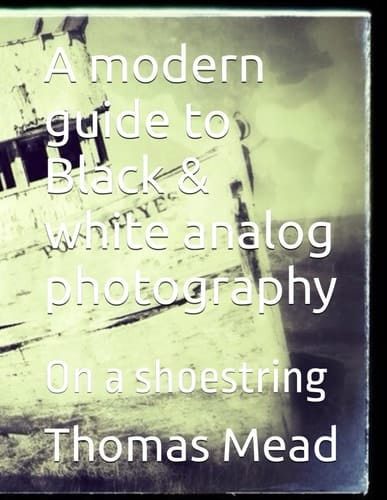 A modern guide to Black & white analog photography: On a shoestring (Alternative Photography Process Series.)
