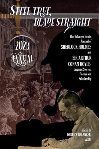 Steel True, Blade Straight 2023 Annual: The Belanger Books Journal of SHERLOCK HOLMES and SIR ARTHUR CONAN DOYLE-Inspired Stories, Poems and Scholarship
