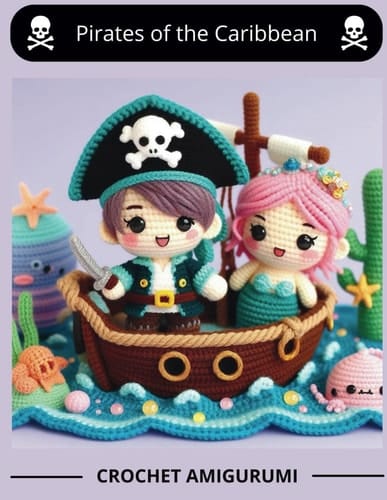 Pirates of the Caribbean - Crochet Amigurumi: Kawaii Ocean Friends: Irresistible Amigurumi Patterns for Pirates and Sea Creatures