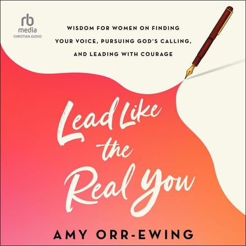 Lead Like the Real You: Wisdom for Women on Finding Your Voice, Pursuing God's Calling, and Leading with Courage
