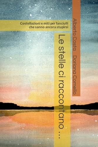Le stelle ci raccontano …: Costellazioni e miti per fanciulli che sanno ancora stupirsi (Italian Edition)