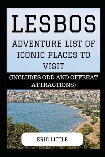 LESBOS: ADVENTURE LIST OF ICONIC PLACES TO VISIT: (INCLUDES ODD AND OFFBEAT ATTRACTIONS)