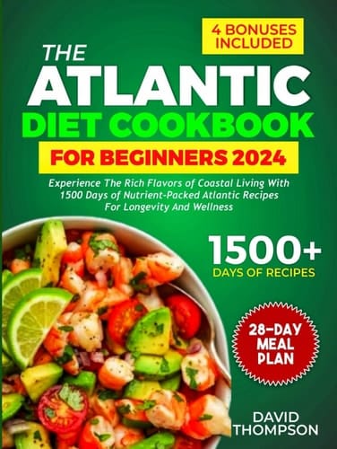 The Atlantic Diet Cookbook for Beginners: Experience the Rich Flavors of Coastal Living with 1500 Days of Nutrient-Packed Atlantic Recipes for Longevity and Wellness — Includes a 28-Day Meal Plan
