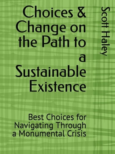 Choices & Change on the Path to a Sustainable Existence Best Choices for Navigating Through a Monumental Crisis