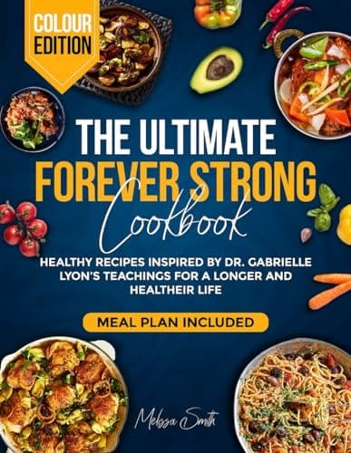 The Ultimate Forever Strong Cookbook: Healthy Recipes Inspired by Dr. Gabrielle Lyons' Teachings for a Longer and Healthier Life