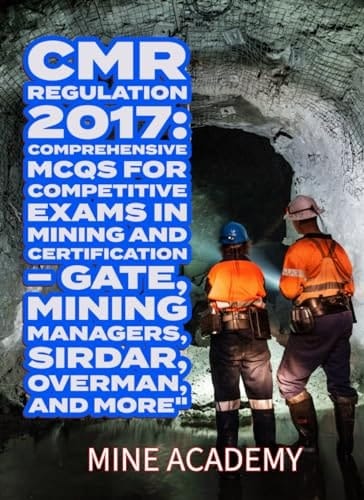 CMR Regulation 2017: Comprehensive MCQs for Competitive Exams in Mining and Certification – GATE, Mining Managers, Sirdar, Overman, and More": mining, CMR Regulation 2017: Comprehensive MCQs
