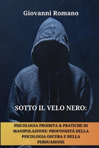 Sotto il Velo Nero Psicologia Proibita e Pratiche di Manipolazione: Profondità della Psicologia Oscura e della Persuasione (Controllo Psicologico, ... della Psicologia Oscura) (Italian Edition)