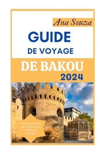 GUIDE DE VOYAGE DE BAKOU 2024: Le guide ultime pour découvrir le Beaux sites, histoire, gastronomie et culture de la capitale de l'Azerbaïdjan (French Edition)