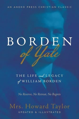 Borden of Yale The Life and Legacy of William Borden - No Reserve, No Retreat, No Regrets