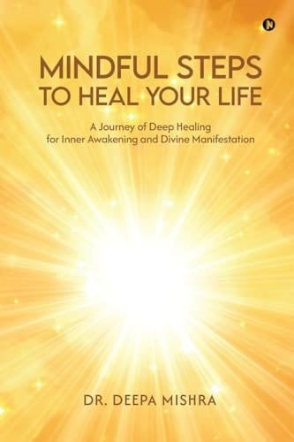 Mindful Steps to Heal Your Life A Journey of Deep Healing for Inner Awakening and Divine Manifestation: A Journey of Deep Healing for Inner Awakening and Divine Manifestation IN