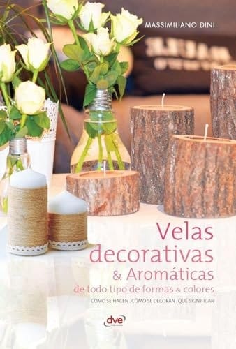 Velas: Decorativas & Aromáticas De Todo Tipo De Formas & Colores (spanish Edition)