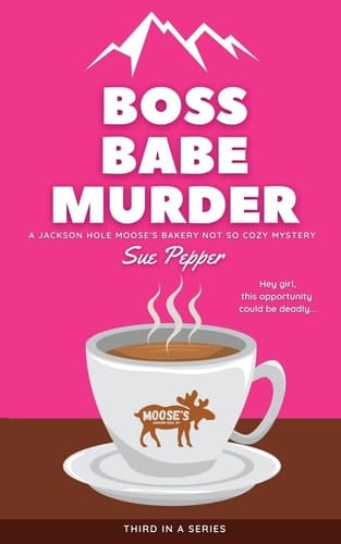 Boss Babe Murder A Jackson Hole Moose's Bakery Not So Cozy Mystery