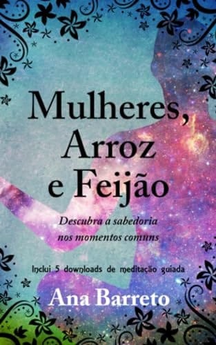 Mulheres, Arroz e Feijão Descubra a Sabedoria Nos Momentos Comuns