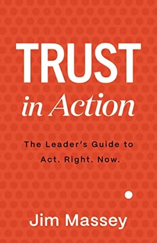 Trust in Action: The Leader's Guide to Act. Right. Now.