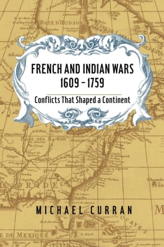 French and Indian Wars, 1609 - 1759 Conflicts That Shaped a Continent