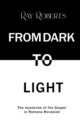 From Dark to Light The Mysteries of the Gospel in Romans Revealed