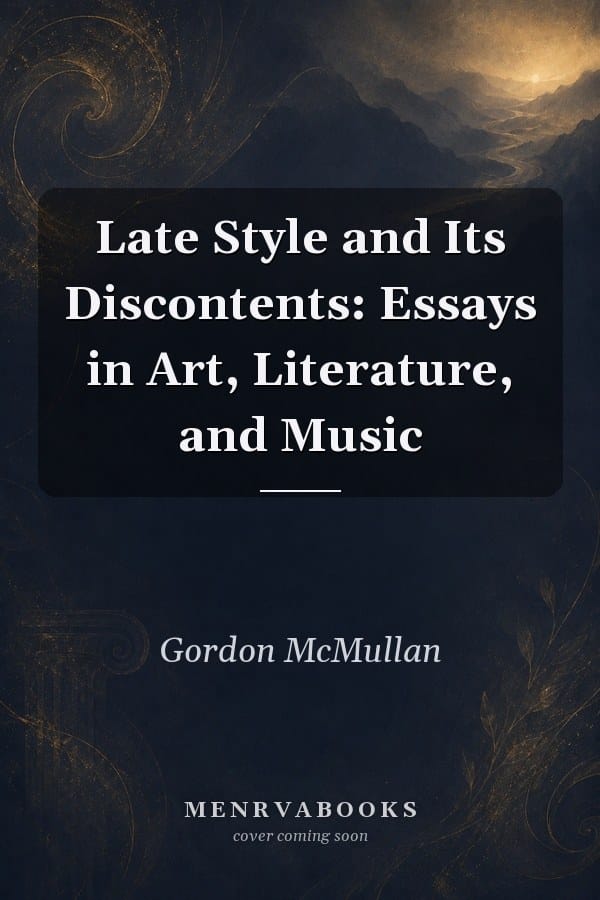Late Style and Its Discontents: Essays in Art, Literature, and Music