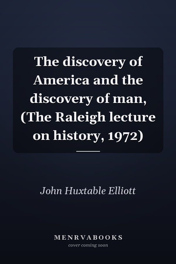 The discovery of America and the discovery of man, (The Raleigh lecture on history, 1972)