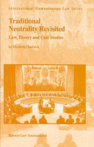 Traditional Neutrality Revisited:Law, Theory, and Case Studies (International Humanitarian Law Series, V. 4)