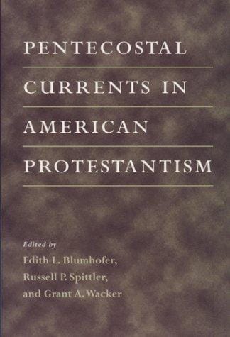Pentecostal currents in American Protestantism / edited by Edith L. Blumhofer, Russell P. Spittler, and Grant A. Wacker