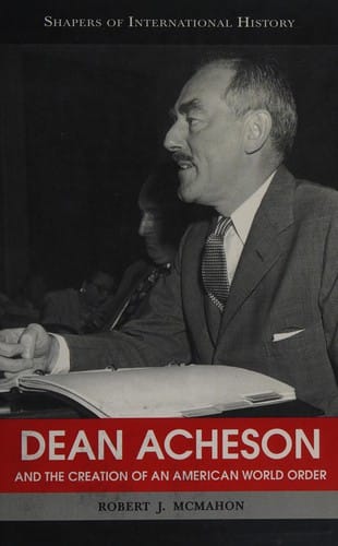 Dean Acheson and the creation of an American world order