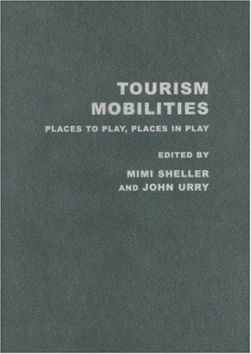 TOURISM MOBILITIES: PLACES TO PLAY, PLACES IN PLAY; ED. BY MIMI SHELLER