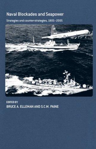 NAVAL BLOCKADES AND SEAPOWER: STRATEGIES AND COUNTER-STRATEGIES, 1805-2005; ED. BY BRUCE A. ELLEMAN