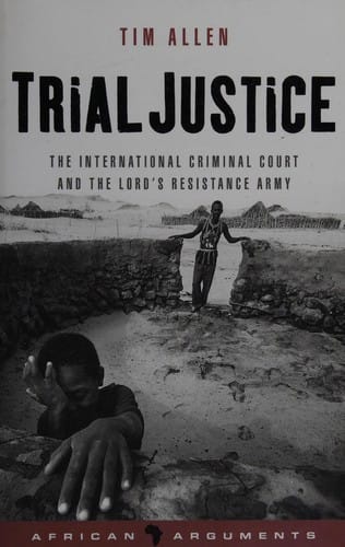TRIAL JUSTICE: THE INTERNATIONAL CRIMINAL COURT AND THE LORD'S RESISTANCE ARMY