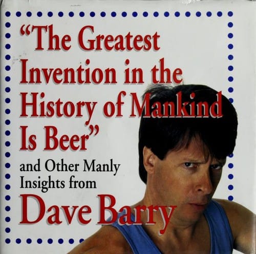 "The Greatest Invention In The History Of Mankind Is Beer" And Other Manly Insights From Dave Barry