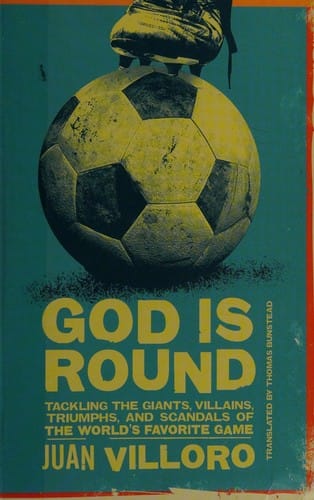 God is round : tackling the giants, villains, triumphs, and scandals of the world's favorite game