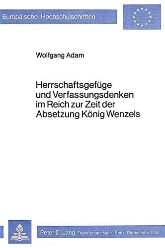 Herrschaftsgefüge und Verfassungsdenken im Reich zur Zeit der Absetzung König Wenzels