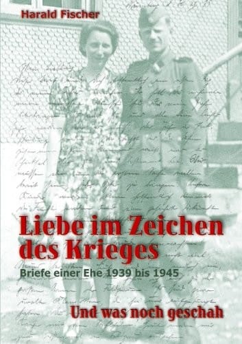 Liebe im Zeichen des Krieges: Briefe einer Ehe 1939 bis 1945