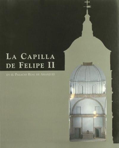 La capilla de Felipe II en el Palacio Real de Aranjuez =