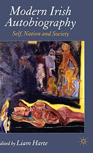 MODERN IRISH AUTOBIOGRAPHY: SELF, NATION AND SOCIETY; ED. BY LIAM HARTE