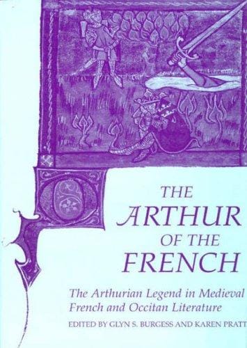 ARTHUR OF THE FRENCH: THE ARTHURIAN LEGEND IN MEDIEVAL FRENCH AND OCCITAN LITERATURE; ED. BY GLYN S. BURGESS