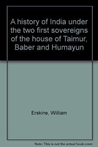 A history of India under the two first sovereigns of the house of Taimur, Báber and Humáyun