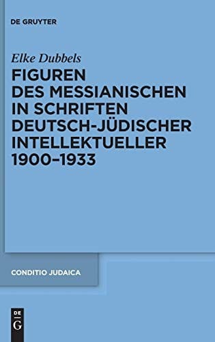 Figuren des Messianischen in Schriften deutsch-jüdischer Intellektueller, 1900-1933