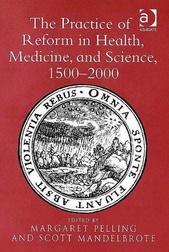 PRACTICE OF REFORM IN HEALTH, MEDICINE, AND SCIENCE, 1500-2000: ESSAYS FOR CHARLES...; ED. BY MARGARET PELLING