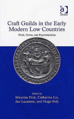 CRAFT GUILDS IN THE EARLY MODERN LOW COUNTRIES: WORK, POWER AND REPRESENTATION; ED. BY MAARTEN PRAK