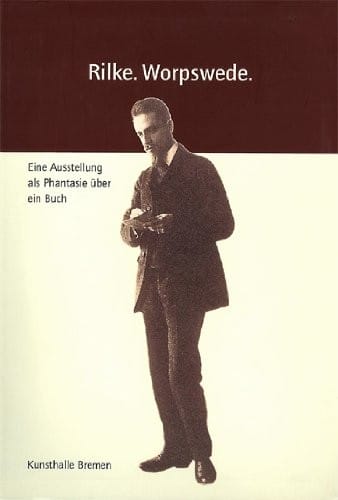 Rilke, Worpswede: eine Ausstellung als Phantasie  uber ein Buch. Ausstellung in der Kunsthalle Bremen, 29. Juni - 24. August 2003