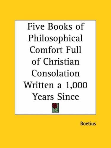 Five Books of Philosophical Comfort Full of Christian Consolation Written a 1,000 Years Since