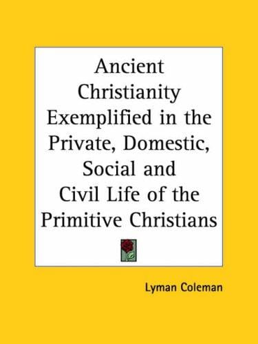 Ancient Christianity exemplified in the private, domestic, social, and civil life of the primitive Christians